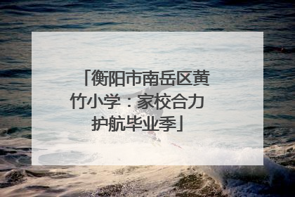 衡阳市南岳区黄竹小学：家校合力护航毕业季