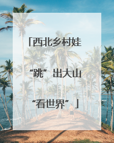 西北乡村娃“跳”出大山“看世界”