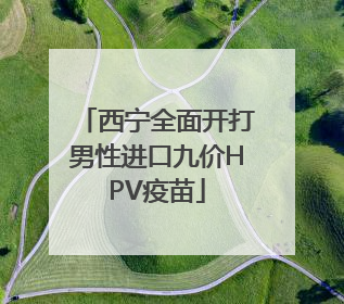 西宁全面开打男性进口九价HPV疫苗