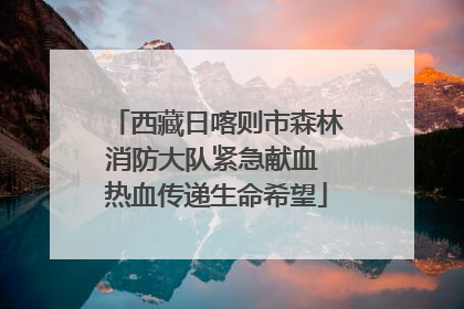 西藏日喀则市森林消防大队紧急献血 热血传递生命希望