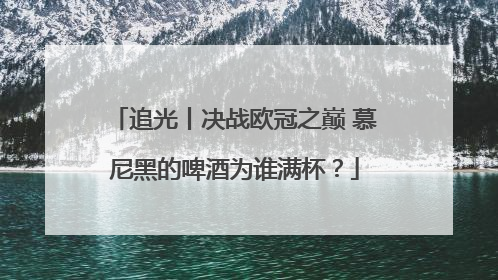 追光丨决战欧冠之巅 慕尼黑的啤酒为谁满杯？