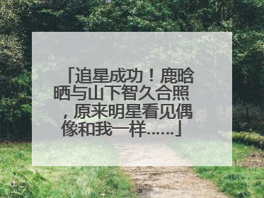 追星成功！鹿晗晒与山下智久合照，原来明星看见偶像和我一样……