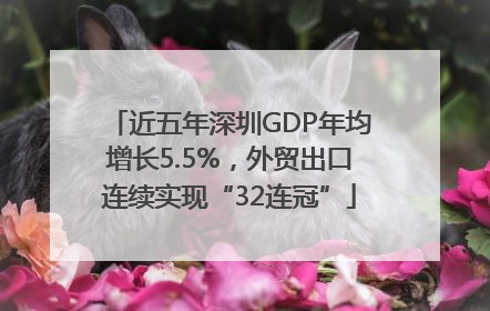 近五年深圳GDP年均增长5.5%，外贸出口连续实现“32连冠”