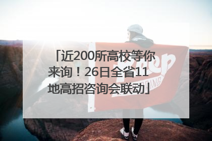 近200所高校等你来询！26日全省11地高招咨询会联动