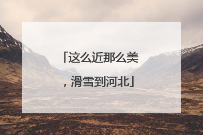 这么近那么美，滑雪到河北