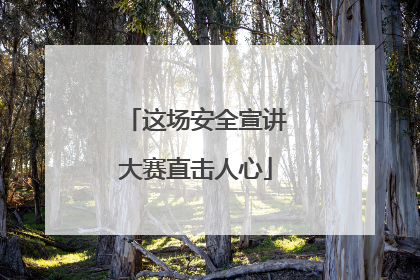 这场安全宣讲大赛直击人心