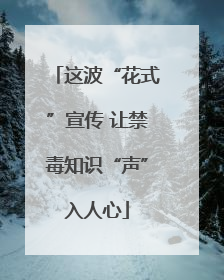 这波“花式”宣传 让禁毒知识“声”入人心