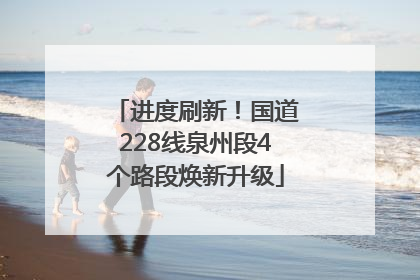 进度刷新！国道228线泉州段4个路段焕新升级