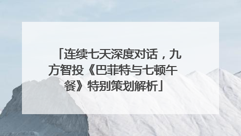 连续七天深度对话，九方智投《巴菲特与七顿午餐》特别策划解析
