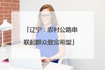 辽宁：农村公路串联起群众致富希望