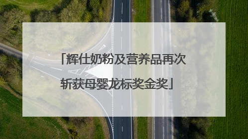 辉仕奶粉及营养品再次斩获母婴龙标奖金奖