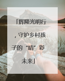 辉隆光明行，守护乡村孩子的“睛”彩未来