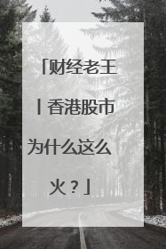 财经老王丨香港股市为什么这么火？