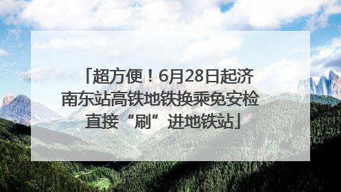 超方便！6月28日起济南东站高铁地铁换乘免安检 直接“刷”进地铁站