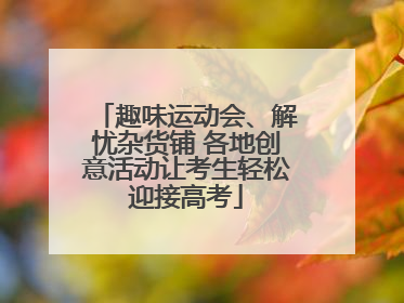 趣味运动会、解忧杂货铺 各地创意活动让考生轻松迎接高考
