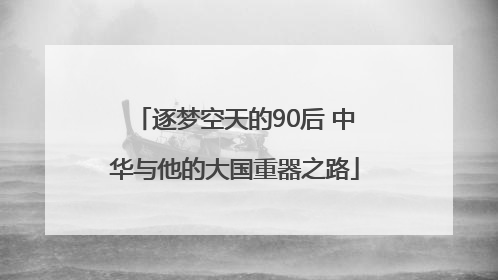 逐梦空天的90后 中华与他的大国重器之路