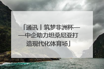 通讯丨筑梦非洲杯——中企助力坦桑尼亚打造现代化体育场