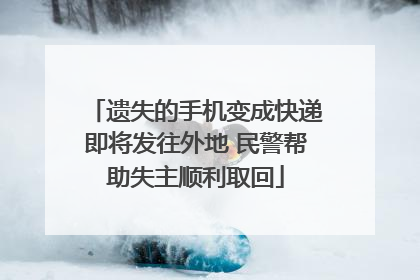 遗失的手机变成快递即将发往外地 民警帮助失主顺利取回