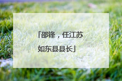 邵锋，任江苏如东县县长