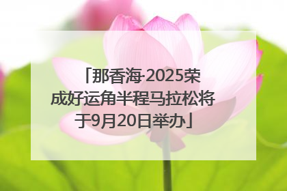 那香海·2025荣成好运角半程马拉松将于9月20日举办