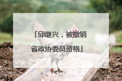 邱继兴，被撤销省政协委员资格