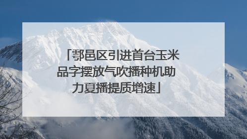 鄠邑区引进首台玉米品字摆放气吹播种机助力夏播提质增速