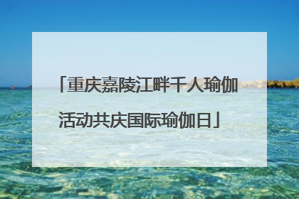 重庆嘉陵江畔千人瑜伽活动共庆国际瑜伽日