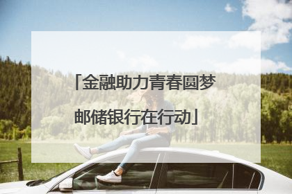 金融助力青春圆梦邮储银行在行动