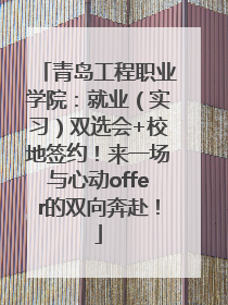 青岛工程职业学院：就业（实习）双选会+校地签约！来一场与心动offer的双向奔赴！