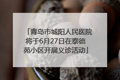 青岛市城阳人民医院将于6月27日在泰德苑小区开展义诊活动
