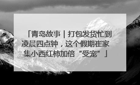 青岛故事｜打包发货忙到凌晨四点钟，这个假期崔家集小西红柿加倍“受宠”