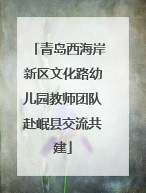 青岛西海岸新区文化路幼儿园教师团队赴岷县交流共建