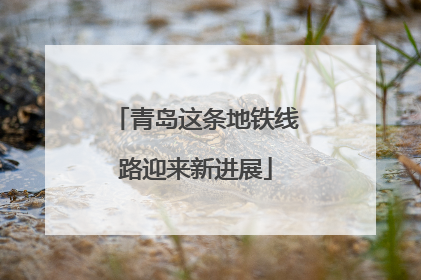 青岛这条地铁线路迎来新进展