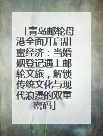 青岛邮轮母港全面开启甜蜜经济：当婚姻登记遇上邮轮文旅，解锁传统文化与现代浪漫的双重密码