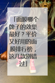 面膜哪个牌子的效果最好？平价又好用的面膜排行榜，这几款别错过