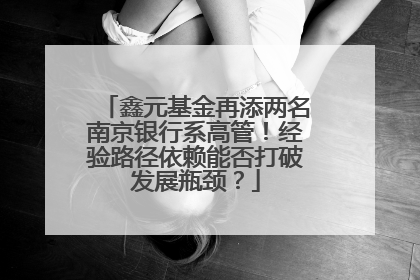 鑫元基金再添两名南京银行系高管！经验路径依赖能否打破发展瓶颈？