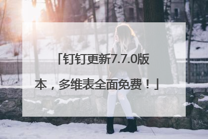 钉钉更新7.7.0版本，多维表全面免费！