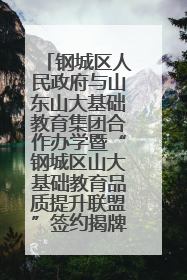 钢城区人民政府与山东山大基础教育集团合作办学暨“钢城区山大基础教育品质提升联盟”签约揭牌活动举行