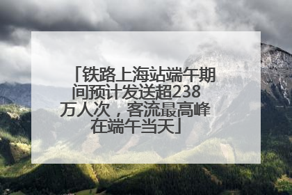 铁路上海站端午期间预计发送超238万人次，客流最高峰在端午当天