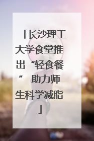 长沙理工大学食堂推出“轻食餐” 助力师生科学减脂