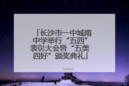 长沙市一中城南中学举行“五四”表彰大会暨“五美四好”颁奖典礼