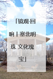 镜观·回响丨塞北明珠 文化瑰宝