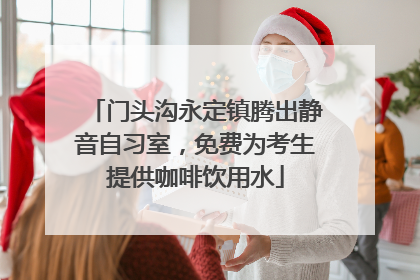 门头沟永定镇腾出静音自习室，免费为考生提供咖啡饮用水