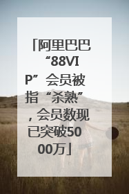 阿里巴巴“88VIP”会员被指“杀熟”，会员数现已突破5000万