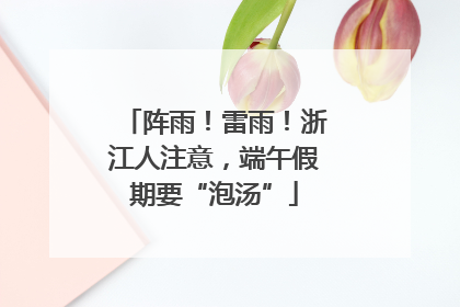 阵雨！雷雨！浙江人注意，端午假期要“泡汤”
