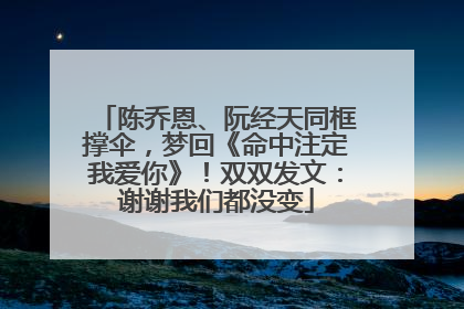 陈乔恩、阮经天同框撑伞，梦回《命中注定我爱你》！双双发文：谢谢我们都没变