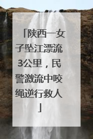 陕西一女子坠江漂流3公里，民警激流中咬绳逆行救人