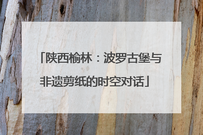 陕西榆林：波罗古堡与非遗剪纸的时空对话