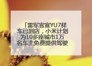 雷军官宣YU7样车已到店，小米计划为10多座城市1万名车主免费提供驾驶培训服务