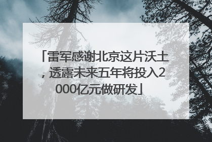 雷军感谢北京这片沃土，透露未来五年将投入2000亿元做研发